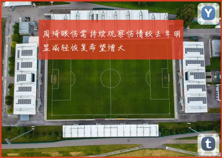 周琦眼伤需持续观察伤情较去年明显减轻恢复希望增大