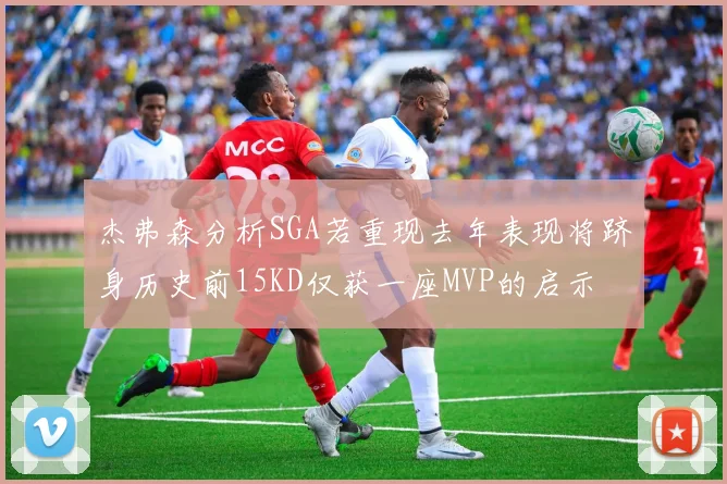 杰弗森分析SGA若重现去年表现将跻身历史前15KD仅获一座MVP的启示