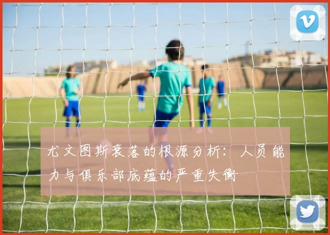 尤文图斯衰落的根源分析：人员能力与俱乐部底蕴的严重失衡