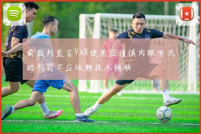 前裁判直言VAR使用应谨慎肉眼可见的判罚不应依赖技术辅助