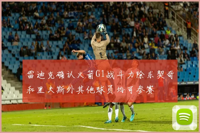 雷迪克确认火箭G1战斗力除东契奇和里夫斯外其他球员均可参赛